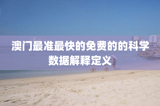 澳門最準最快的免費的的科學數(shù)據(jù)解釋定義