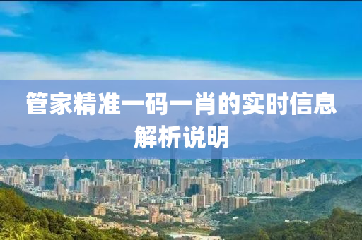管家精準一碼一肖的實時信息解析說明