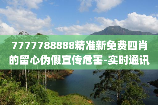 7777788888精準新免費四肖的留心偽假宣傳危害-實時通訊