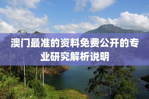 澳門最準的資料免費公開的專業(yè)研究解析說明