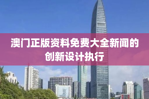澳門正版資料免費大全新聞的創(chuàng)新設(shè)計執(zhí)行