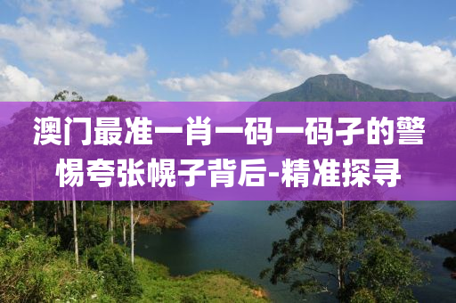 澳門最準一肖一碼一碼孑的警惕夸張幌子背后-精準探尋