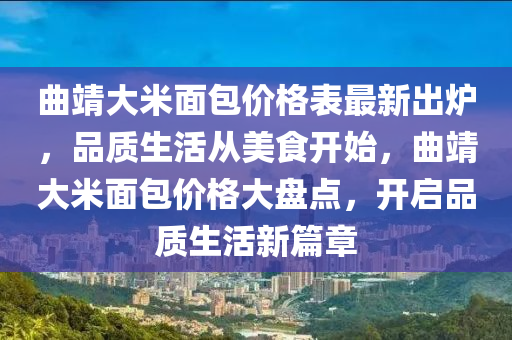 曲靖大米面包價(jià)格表最新出爐，品質(zhì)生活從美食開(kāi)始，曲靖大米面包價(jià)格大盤點(diǎn)，開(kāi)啟品質(zhì)生活新篇章