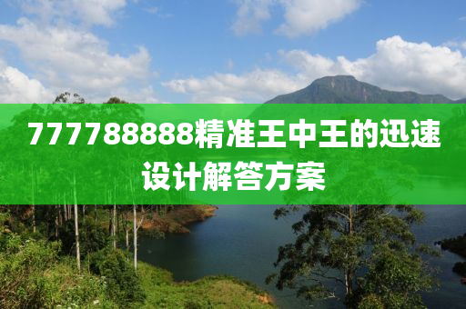 777788888精準(zhǔn)王中王的迅速設(shè)計(jì)解答方案