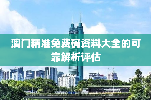 澳門精準(zhǔn)免費(fèi)碼資料大全的可靠解析評估