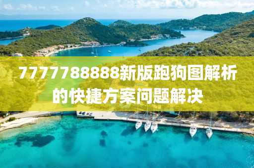 7777788888新版跑狗圖解析的快捷方案問題解決