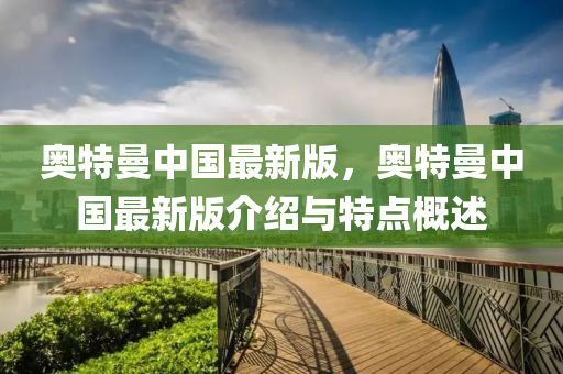 奧特曼中國最新版，奧特曼中國最新版介紹與特點(diǎn)概述