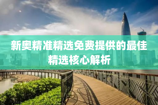 新奧精準(zhǔn)精選免費(fèi)提供的最佳精選核心解析