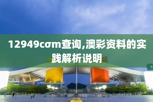 12949cσm查詢,澳彩資料的實(shí)踐解析說(shuō)明