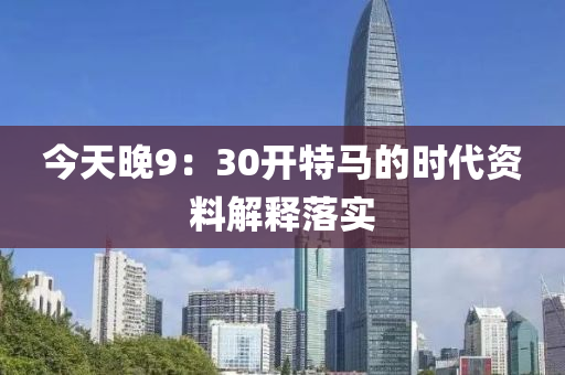 今天晚9：30開特馬的時(shí)代資料解釋落實(shí)