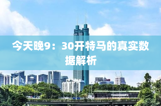 今天晚9：30開特馬的真實數(shù)據(jù)解析