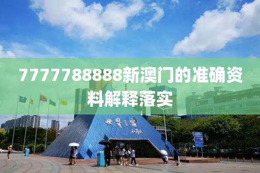 7777788888新澳門的準確資料解釋落實