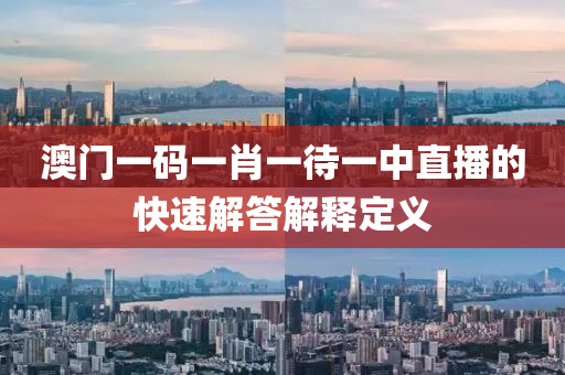 澳門一碼一肖一待一中直播的快速解答解釋定義