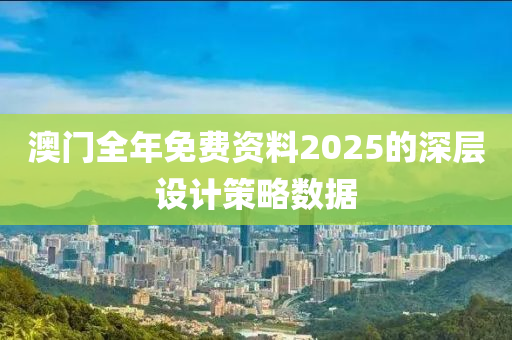 澳門(mén)全年免費(fèi)資料2025的深層設(shè)計(jì)策略數(shù)據(jù)