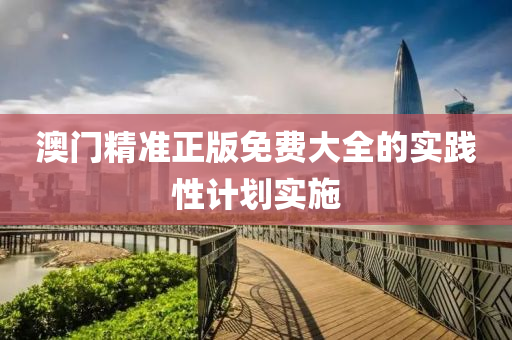 澳門精準(zhǔn)正版免費(fèi)大全的實(shí)踐性計(jì)劃實(shí)施