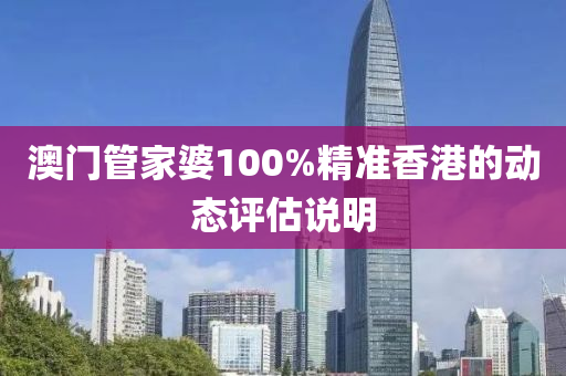 澳門(mén)管家婆100%精準(zhǔn)香港的動(dòng)態(tài)評(píng)估說(shuō)明