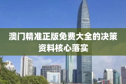 澳門精準(zhǔn)正版免費(fèi)大全的決策資料核心落實(shí)