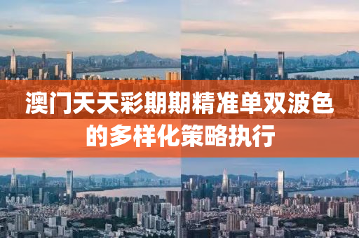 澳門天天彩期期精準單雙波色的多樣化策略執(zhí)行