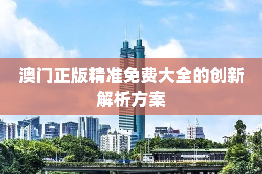 澳門正版精準(zhǔn)免費大全的創(chuàng)新解析方案