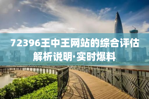 72396王中王網(wǎng)站的綜合評(píng)估解析說明·實(shí)時(shí)爆料