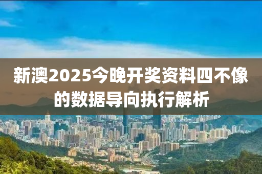 新澳2025今晚開獎(jiǎng)資料四不像的數(shù)據(jù)導(dǎo)向執(zhí)行解析