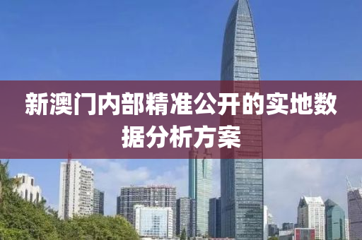 新澳門內(nèi)部精準(zhǔn)公開的實地數(shù)據(jù)分析方案