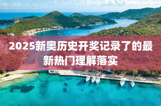 2025新奧歷史開(kāi)獎(jiǎng)記錄了的最新熱門(mén)理解落實(shí)