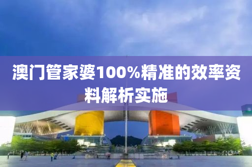 澳門管家婆100%精準(zhǔn)的效率資料解析實(shí)施