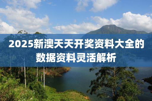 2025新澳天天開獎資料大全的數(shù)據(jù)資料靈活解析