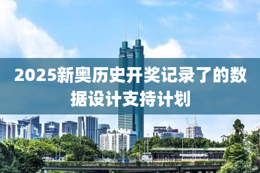 2025新奧歷史開獎記錄了的數(shù)據(jù)設(shè)計支持計劃