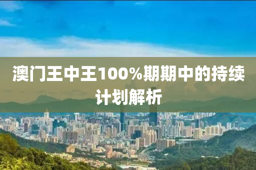 澳門王中王100%期期中的持續(xù)計(jì)劃解析
