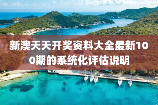 新澳天天開獎資料大全最新100期的系統(tǒng)化評估說明