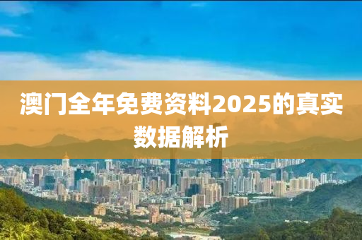 澳門全年免費資料2025的真實數(shù)據(jù)解析