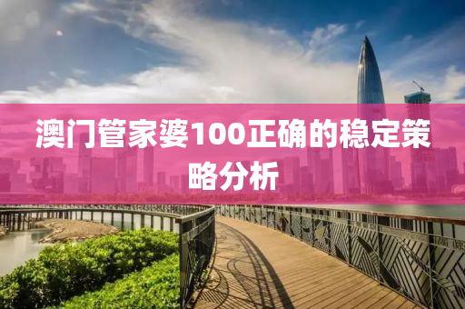 澳門管家婆100正確的穩(wěn)定策略分析