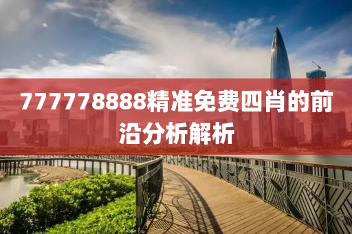 777778888精準免費四肖的前沿分析解析