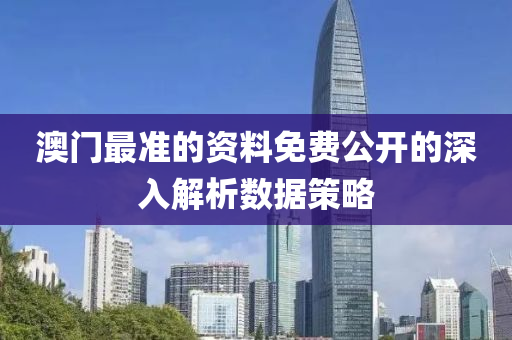 澳門(mén)最準(zhǔn)的資料免費(fèi)公開(kāi)的深入解析數(shù)據(jù)策略