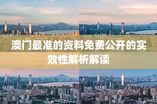 澳門最準(zhǔn)的資料免費(fèi)公開的實(shí)效性解析解讀