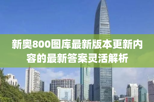新奧800圖庫最新版本更新內(nèi)容的最新答案靈活解析