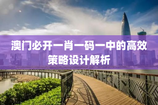 澳門必開一肖一碼一中的高效策略設計解析