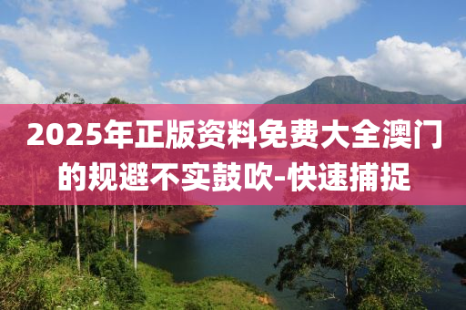 2025年正版資料免費(fèi)大全澳門的規(guī)避不實(shí)鼓吹-快速捕捉