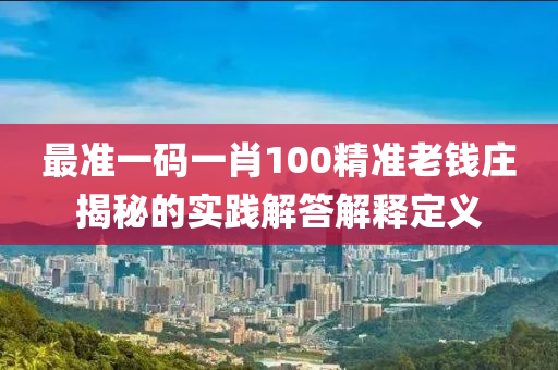 最準(zhǔn)一碼一肖100精準(zhǔn)老錢(qián)莊揭秘的實(shí)踐解答解釋定義