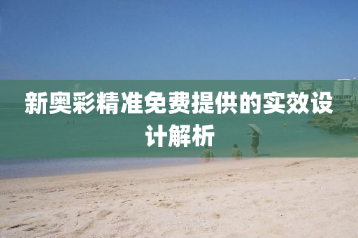 新奧彩精準(zhǔn)免費(fèi)提供的實(shí)效設(shè)計(jì)解析