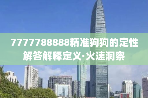 7777788888精準狗狗的定性解答解釋定義·火速洞察