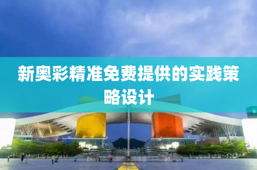 新奧彩精準(zhǔn)免費提供的實踐策略設(shè)計