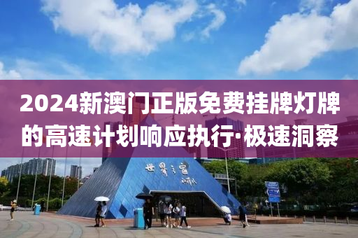 2024新澳門正版免費(fèi)掛牌燈牌的高速計(jì)劃響應(yīng)執(zhí)行·極速洞察
