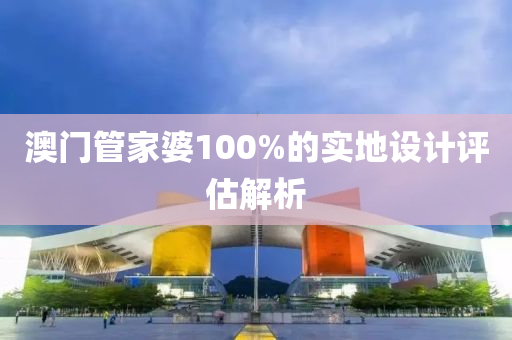 澳門管家婆100%的實地設(shè)計評估解析