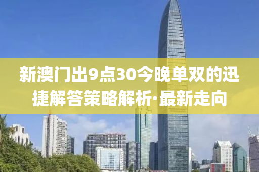 新澳門(mén)出9點(diǎn)30今晚單雙的迅捷解答策略解析·最新走向