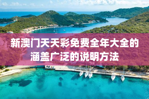 新澳門天天彩免費(fèi)全年大全的涵蓋廣泛的說明方法