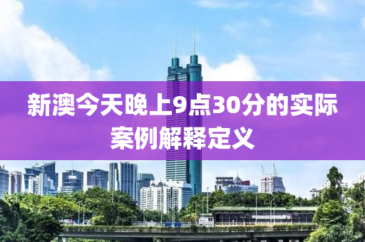 新澳今天晚上9點30分的實際案例解釋定義