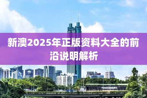 新澳2025年正版資料大全的前沿說(shuō)明解析